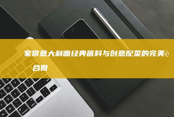 家常意大利面：经典酱料与创意配菜的完美融合做法